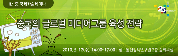 [한-중 국제학술세미나] 중국 뉴미디어 및 콘텐츠 발전 전략 2010년 5월 12일(수) 14:00~17:00 정보통신정책연구원 2층 중회의실