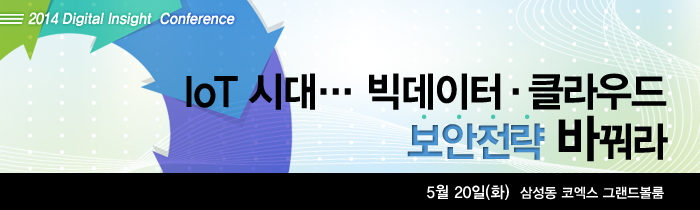 [2014 디지털 인사이트] IoT 시대 &middot;&middot;&middot; 빅데이터 &middot; 클라우드 보안전략 바꿔라 5월 20일(화) 삼성동 코엑스 그랜드볼룸