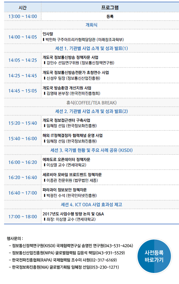 사전등록 바로가기 및 행사문의 : 정보통신정책연구원(KISDI) 국제협력연구실 송영민 연구원(043-531-4204), 정보통신산업진흥원(NIPA) 글로벌협력팀 김응석 책임(043-931-5529), 한국전파진흥협회(RAPA) 국제협력팀 조수미 사원(02-317-6169), 한국정보화진흥원(NIA) 글로벌기획팀 임혜정 선임(053-230-1271)  
