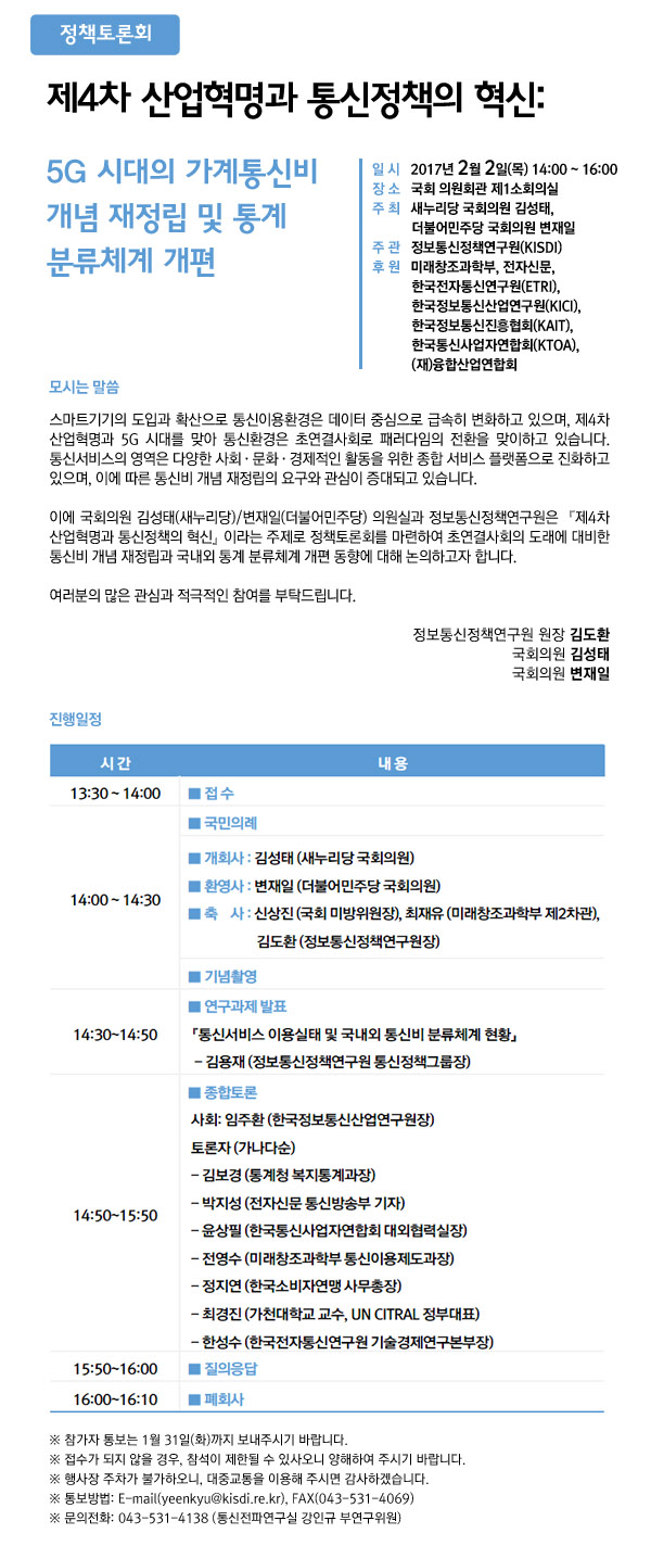 일시: 2017년 2월 2일(목) 14:00 &ndash; 16:00 / 장소: 국회 의원회관 제1소회의실 / 주최: 새누리당 국회의원 김성태, 더불어민주당 국회의원 변재일 / 주관: 정보통신정책연구원(KISDI) / 후원: 미래창조과학부, 전자신문, 한국전자통신연구원(ETRI), 한국정보통신산업연구원(KICI),한국정보통신진흥협회(KAIT), 한국통신사업자연합회(KTOA), (재)융합산업연합회